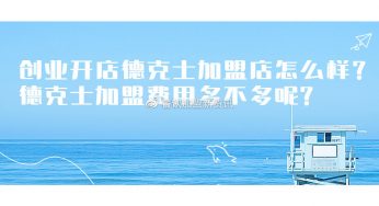 创业开店德克士加盟店怎么样？德克士加盟费用多不多呢?